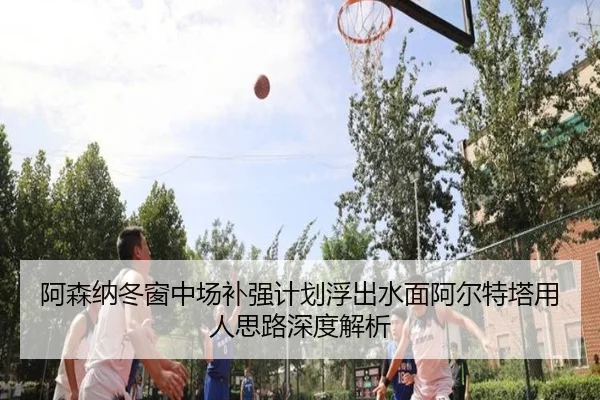 阿森纳冬窗中场补强计划浮出水面阿尔特塔用人思路深度解析